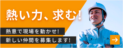 熱い力、求む！ 熱意で現場を動かせ！ 新しい仲間を募集します！